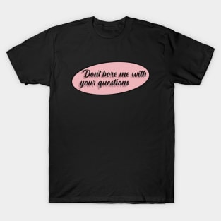 Don't bore me with your questions T-Shirt